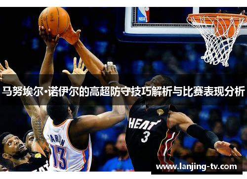 马努埃尔·诺伊尔的高超防守技巧解析与比赛表现分析