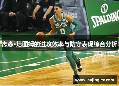 杰森·塔图姆的进攻效率与防守表现综合分析