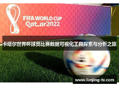 卡塔尔世界杯球员比赛数据可视化工具探索与分析之旅