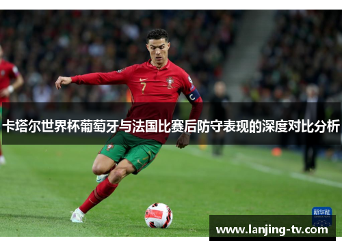 卡塔尔世界杯葡萄牙与法国比赛后防守表现的深度对比分析