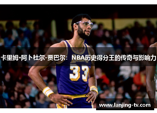 卡里姆·阿卜杜尔-贾巴尔：NBA历史得分王的传奇与影响力