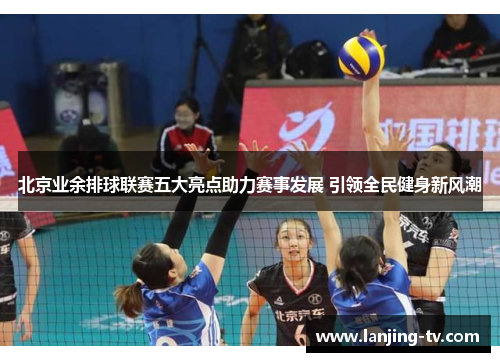 北京业余排球联赛五大亮点助力赛事发展 引领全民健身新风潮