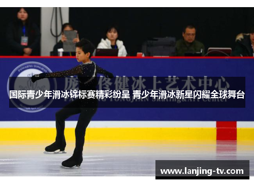 国际青少年滑冰锦标赛精彩纷呈 青少年滑冰新星闪耀全球舞台