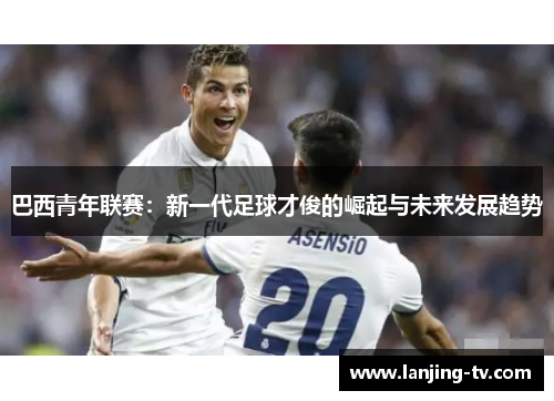 巴西青年联赛：新一代足球才俊的崛起与未来发展趋势