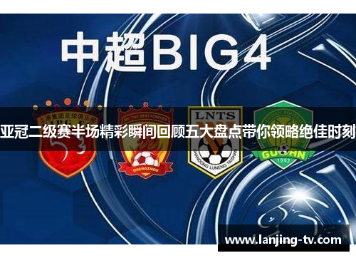 亚冠二级赛半场精彩瞬间回顾五大盘点带你领略绝佳时刻