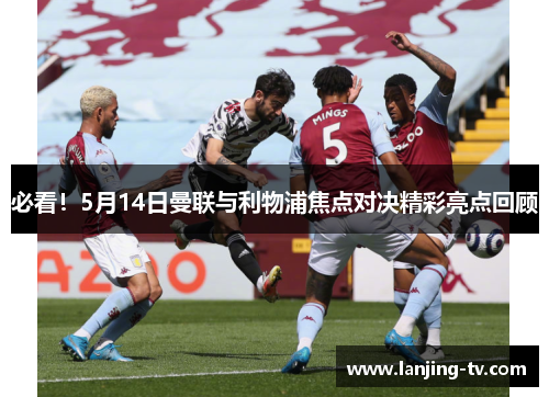 必看！5月14日曼联与利物浦焦点对决精彩亮点回顾