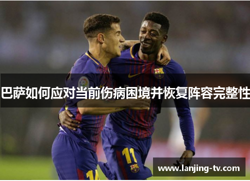巴萨如何应对当前伤病困境并恢复阵容完整性