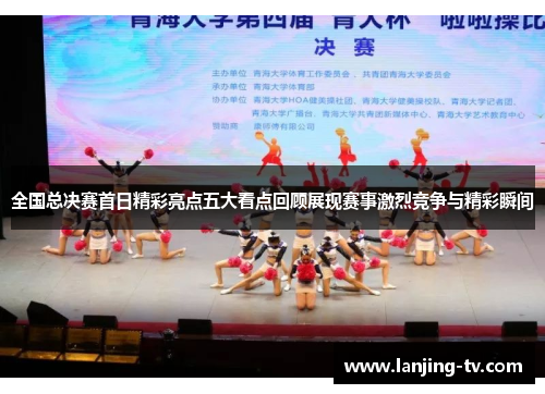 全国总决赛首日精彩亮点五大看点回顾展现赛事激烈竞争与精彩瞬间
