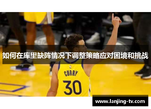 如何在库里缺阵情况下调整策略应对困境和挑战