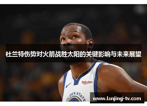 杜兰特伤势对火箭战胜太阳的关键影响与未来展望
