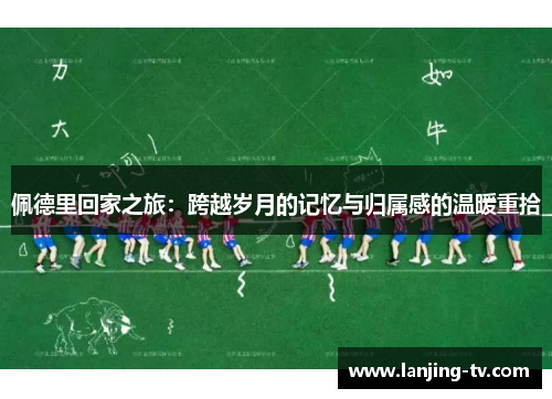 佩德里回家之旅：跨越岁月的记忆与归属感的温暖重拾