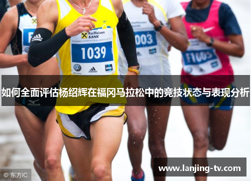 如何全面评估杨绍辉在福冈马拉松中的竞技状态与表现分析