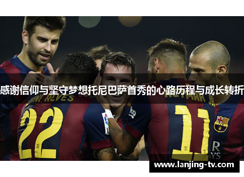 感谢信仰与坚守梦想托尼巴萨首秀的心路历程与成长转折