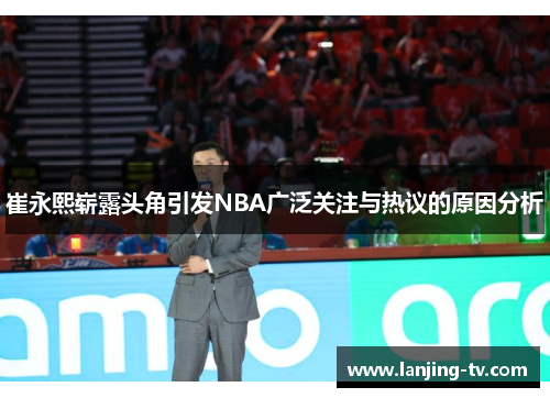 崔永熙崭露头角引发NBA广泛关注与热议的原因分析