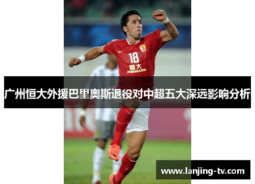 广州恒大外援巴里奥斯退役对中超五大深远影响分析