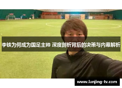 李铁为何成为国足主帅 深度剖析背后的决策与内幕解析