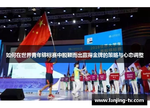 如何在世界青年锦标赛中脱颖而出赢得金牌的策略与心态调整