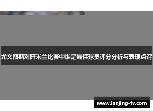 尤文图斯对阵米兰比赛中谁是最佳球员评分分析与表现点评