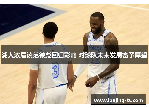 湖人浓眉谈范德彪回归影响 对球队未来发展寄予厚望
