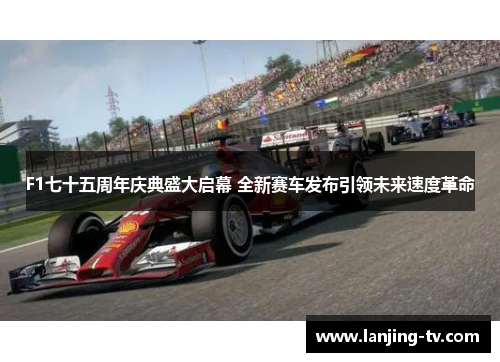 F1七十五周年庆典盛大启幕 全新赛车发布引领未来速度革命