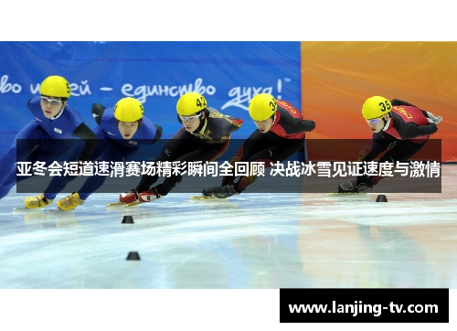 亚冬会短道速滑赛场精彩瞬间全回顾 决战冰雪见证速度与激情