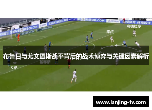 布鲁日与尤文图斯战平背后的战术博弈与关键因素解析
