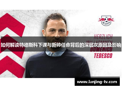 如何解读特德斯科下课与新帅任命背后的深层次原因及影响