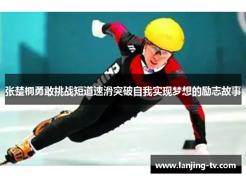 张楚桐勇敢挑战短道速滑突破自我实现梦想的励志故事