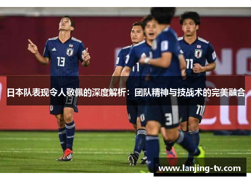 日本队表现令人敬佩的深度解析：团队精神与技战术的完美融合