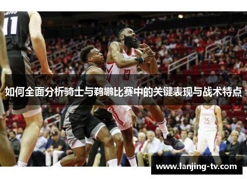 如何全面分析骑士与鹈鹕比赛中的关键表现与战术特点