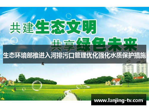 生态环境部推进入河排污口管理优化强化水质保护措施