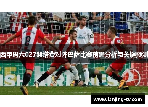 西甲周六027赫塔费对阵巴萨比赛前瞻分析与关键预测