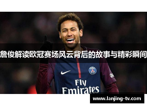 詹俊解读欧冠赛场风云背后的故事与精彩瞬间