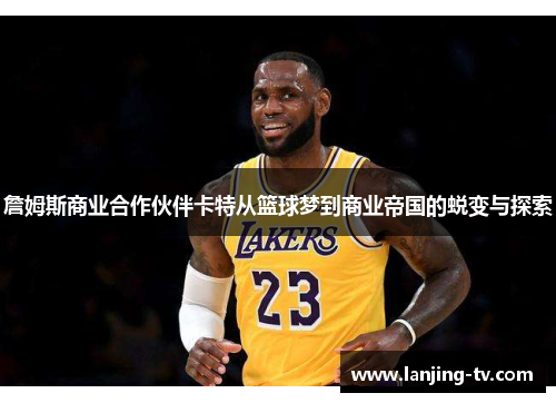 詹姆斯商业合作伙伴卡特从篮球梦到商业帝国的蜕变与探索