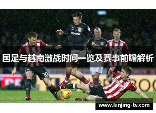 国足与越南激战时间一览及赛事前瞻解析