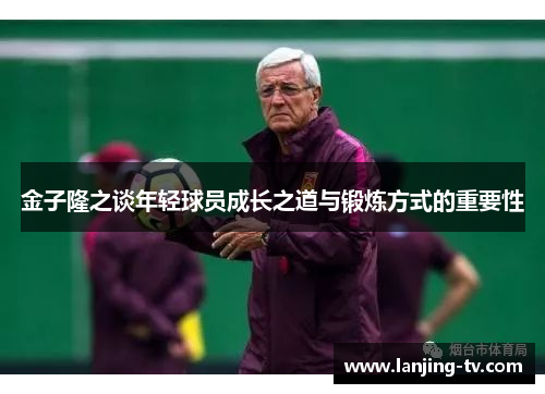 金子隆之谈年轻球员成长之道与锻炼方式的重要性
