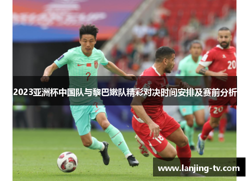 2023亚洲杯中国队与黎巴嫩队精彩对决时间安排及赛前分析