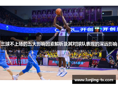 三球不上场的五大影响因素解析及其对球队表现的深远影响